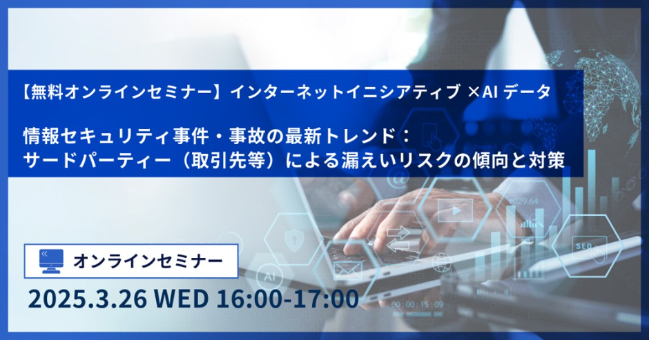 無料オンラインセミナーインターネットイニシアティブ×AIデータ＜情報セキュリティ事件・事故の最新トレンド：サードパーティー（取引先等）による漏えいリスクの傾向と対策＞イメージ